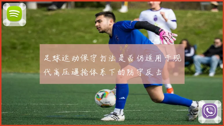 足球运动保守打法是否仍适用于现代高压逼抢体系下的防守反击