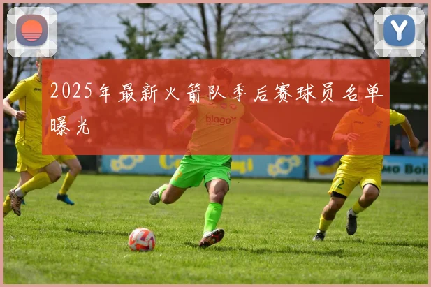 2025年最新火箭队季后赛球员名单曝光