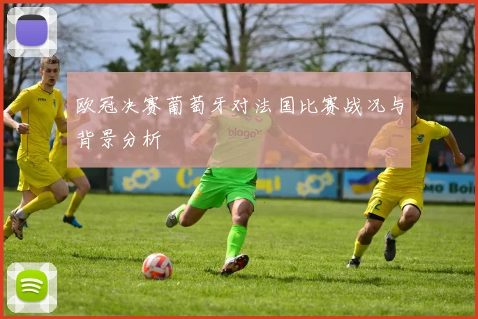 欧冠决赛葡萄牙对法国比赛战况与背景分析
