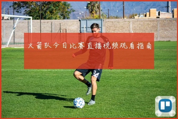 火箭队今日比赛直播视频观看指南
