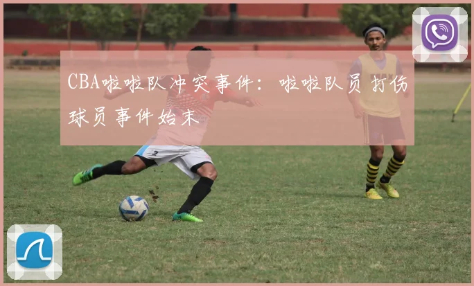 CBA啦啦队冲突事件:啦啦队员打伤球员事件始末