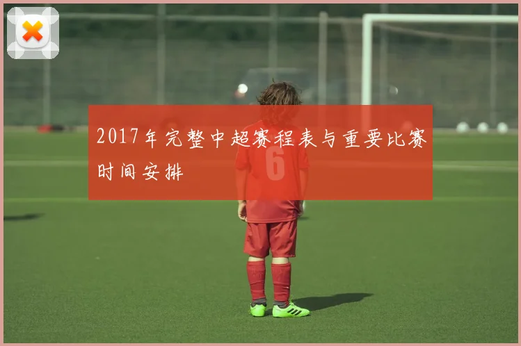 2017年完整中超赛程表与重要比赛时间安排