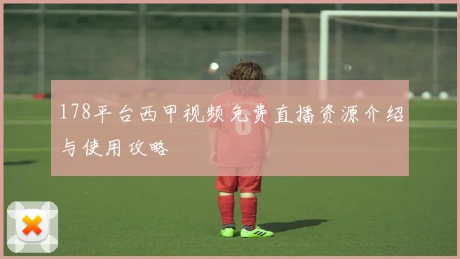 178平台西甲视频免费直播资源介绍与使用攻略