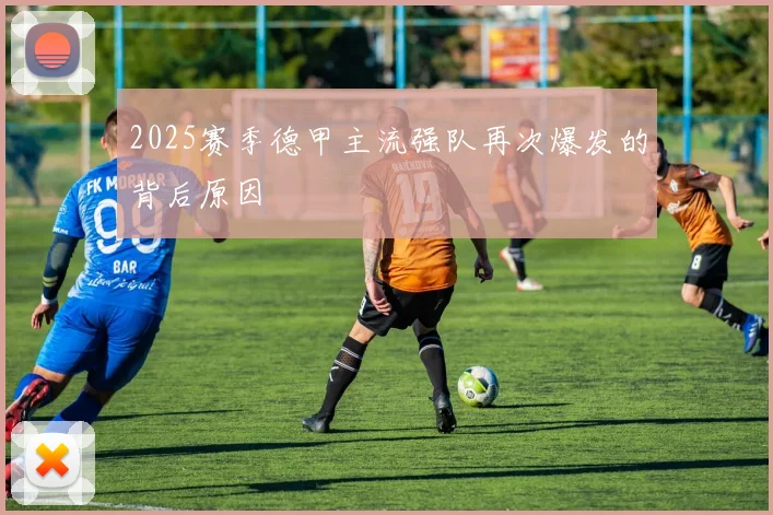 2025赛季德甲主流强队再次爆发的背后原因