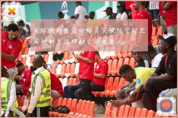 足球绕杆练习对球员突破防守时空间控制与技巧融合训练意义