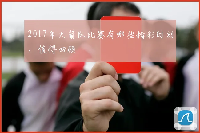 2017年火箭队比赛有哪些精彩时刻，值得回顾