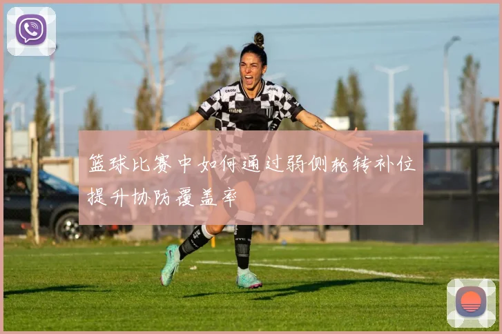 篮球比赛中如何通过弱侧轮转补位提升协防覆盖率