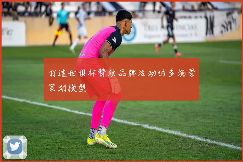 打造世俱杯赞助品牌活动的多场景策划模型