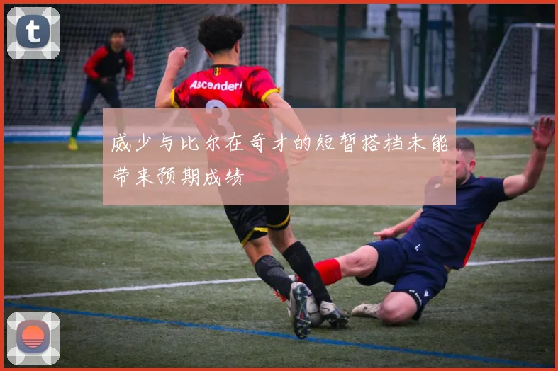 威少与比尔在奇才的短暂搭档未能带来预期成绩