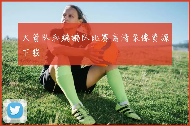 火箭队和鹈鹕队比赛高清录像资源下载