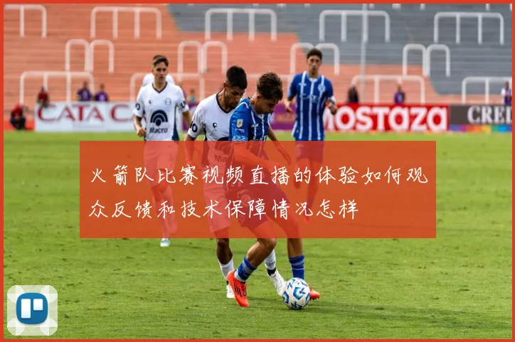 火箭队比赛视频直播的体验如何观众反馈和技术保障情况怎样