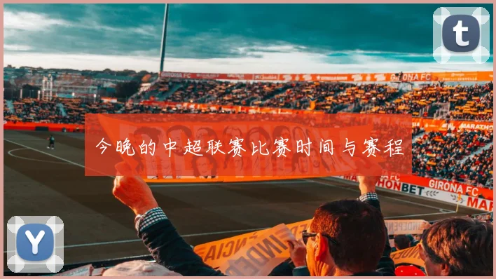 今晚的中超联赛比赛时间与赛程